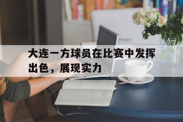 大连一方球员在比赛中发挥出色,展现实力