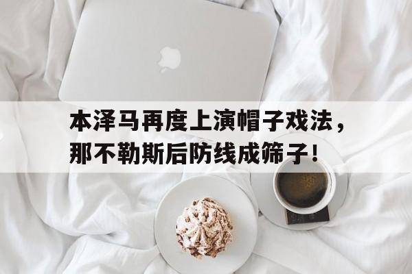 本泽马再度上演帽子戏法，那不勒斯后防线成筛子！